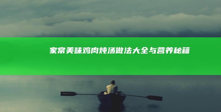 家常美味鸡肉炖汤做法大全与营养秘籍